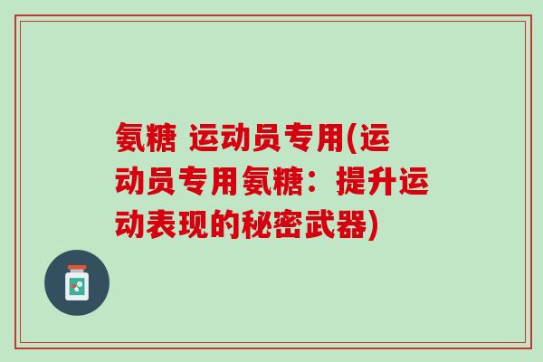 氨糖 运动员专用(运动员专用氨糖：提升运动表现的秘密武器)