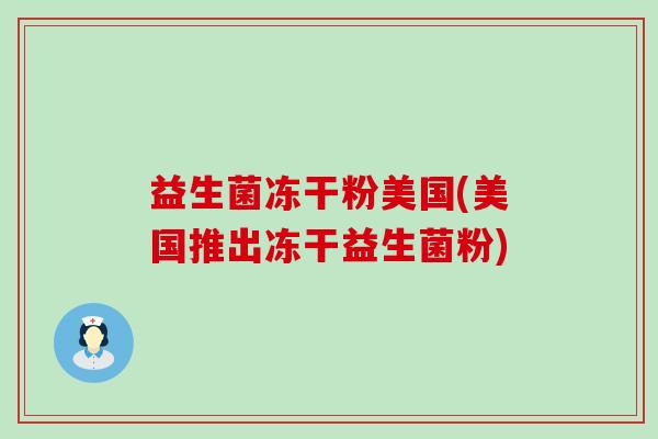益生菌冻干粉美国(美国推出冻干益生菌粉) 益生菌冻干粉美国(美国推出冻干益生菌粉)