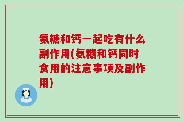 氨糖和钙一起吃有什么副作用(氨糖和钙同时食用的注意事项及副作用)