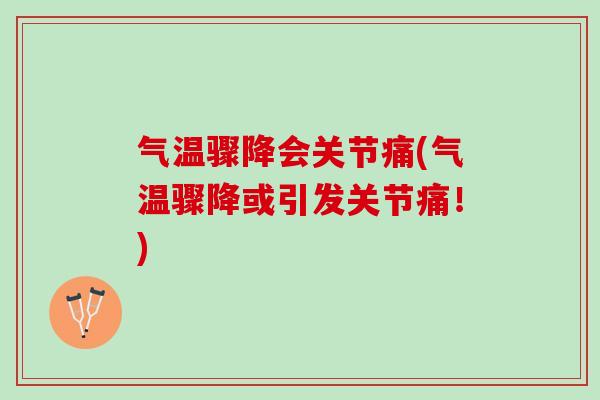 气温骤降会关节痛(气温骤降或引发关节痛！)
