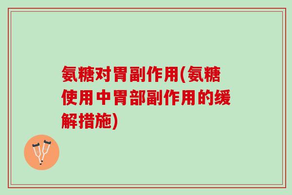 氨糖对胃副作用(氨糖使用中胃部副作用的缓解措施)