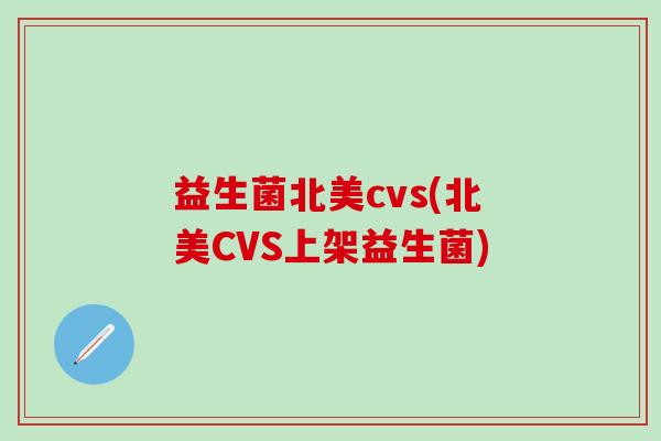 益生菌北美cvs(北美CVS上架益生菌) 益生菌北美cvs(北美CVS上架益生菌)