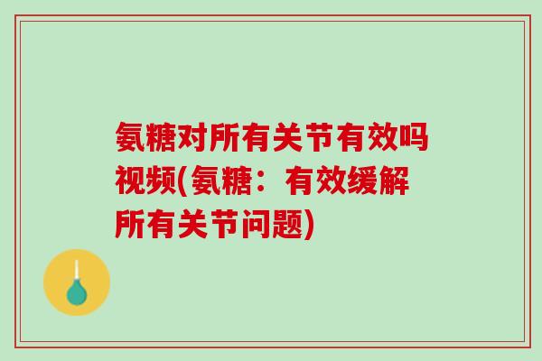 氨糖对所有关节有效吗视频(氨糖：有效缓解所有关节问题)