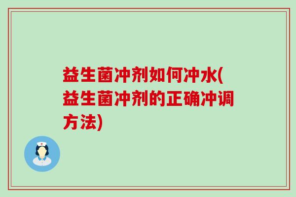 益生菌冲剂如何冲水(益生菌冲剂的正确冲调方法)
