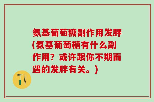 氨基葡萄糖副作用发胖(氨基葡萄糖有什么副作用？或许跟你不期而遇的发胖有关。)