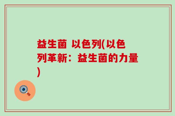 益生菌 以色列(以色列革新：益生菌的力量)