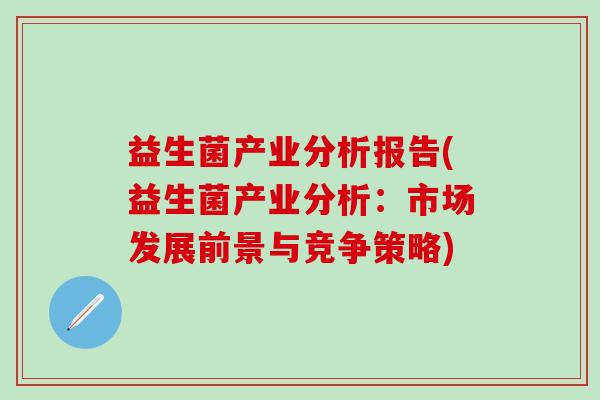 益生菌产业分析报告(益生菌产业分析：市场发展前景与竞争策略)