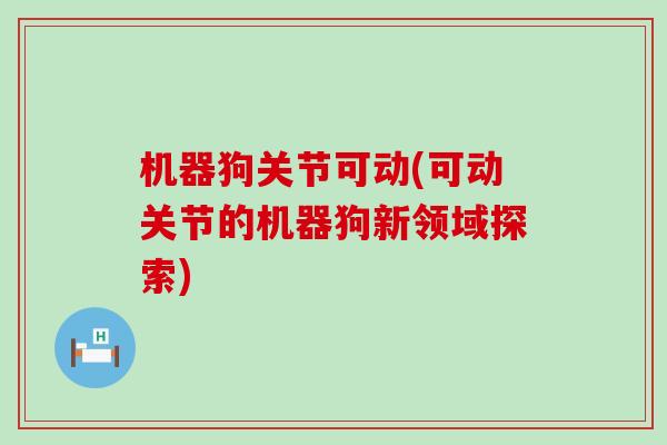 机器狗关节可动(可动关节的机器狗新领域探索)
