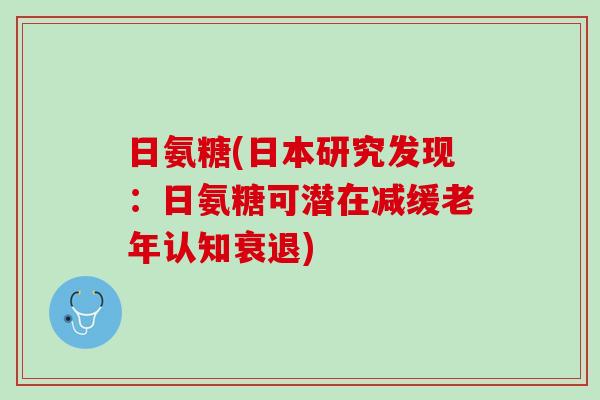 日氨糖(日本研究发现：日氨糖可潜在减缓老年认知衰退)