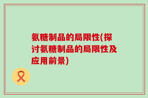 氨糖制品的局限性(探讨氨糖制品的局限性及应用前景)