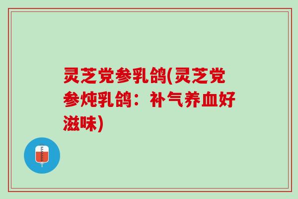 灵芝党参乳鸽(灵芝党参炖乳鸽：补气养血好滋味)