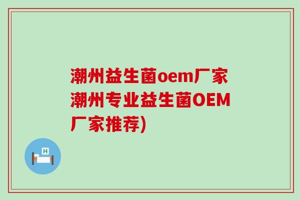潮州益生菌oem厂家潮州专业益生菌OEM厂家推荐)