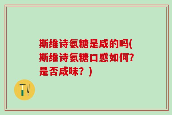 斯维诗氨糖是咸的吗(斯维诗氨糖口感如何？是否咸味？)