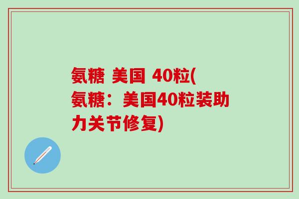 氨糖 美国 40粒(氨糖：美国40粒装助力关节修复)