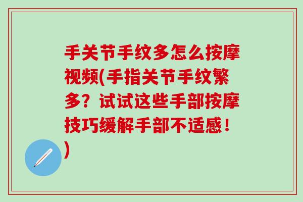 手关节手纹多怎么按摩视频(手指关节手纹繁多？试试这些手部按摩技巧缓解手部不适感！)