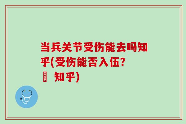 当兵关节受伤能去吗知乎(受伤能否入伍？ – 知乎)