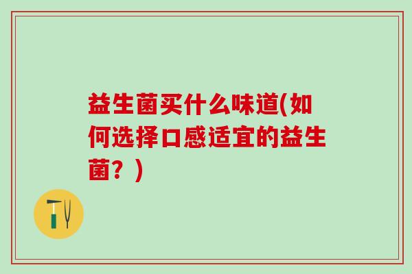 益生菌买什么味道(如何选择口感适宜的益生菌？)