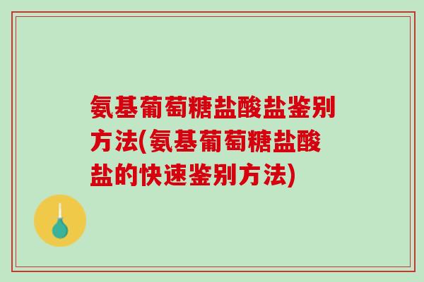 氨基葡萄糖盐酸盐鉴别方法(氨基葡萄糖盐酸盐的快速鉴别方法)