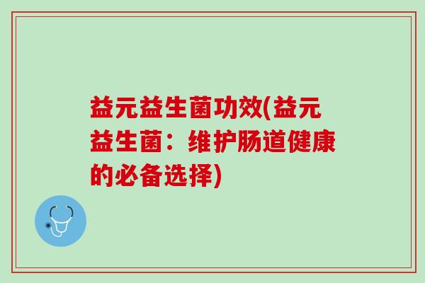 益元益生菌功效(益元益生菌：维护肠道健康的必备选择)