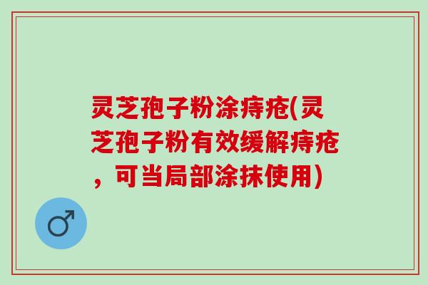 灵芝孢子粉涂痔疮(灵芝孢子粉有效缓解痔疮，可当局部涂抹使用)
