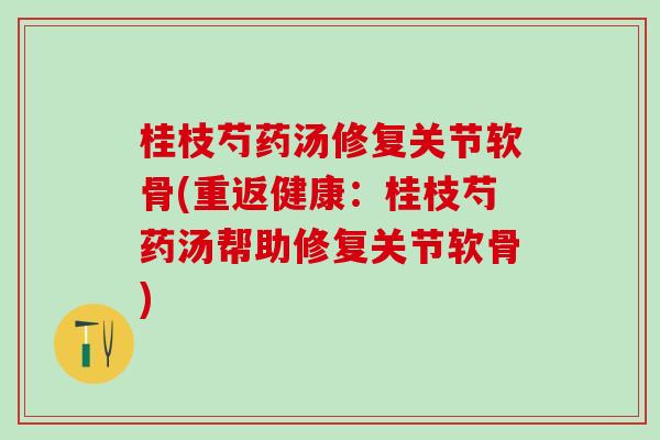 桂枝芍药汤修复关节软骨(重返健康：桂枝芍药汤帮助修复关节软骨)