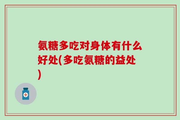 氨糖多吃对身体有什么好处(多吃氨糖的益处)