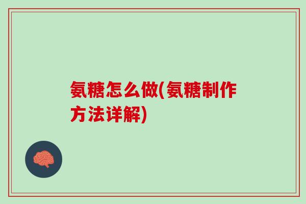 氨糖怎么做(氨糖制作方法详解)