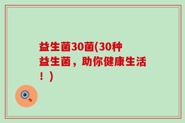 益生菌30菌(30种益生菌，助你健康生活！)