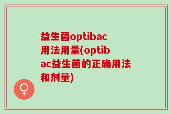 益生菌optibac用法用量(optibac益生菌的正确用法和剂量)
