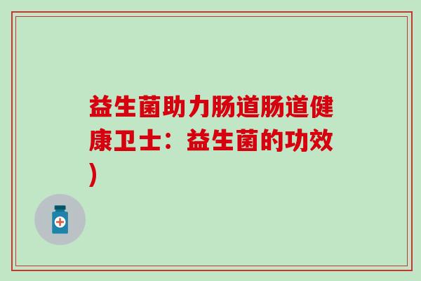 益生菌助力肠道肠道健康卫士：益生菌的功效)