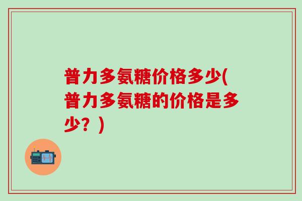 普力多氨糖价格多少(普力多氨糖的价格是多少？)