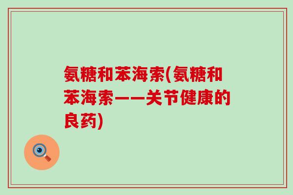 氨糖和苯海索(氨糖和苯海索——关节健康的良药)