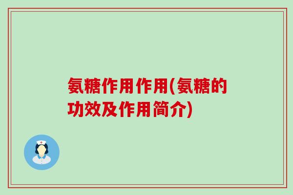 氨糖作用作用(氨糖的功效及作用简介)