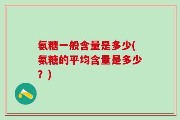 氨糖一般含量是多少(氨糖的平均含量是多少？)