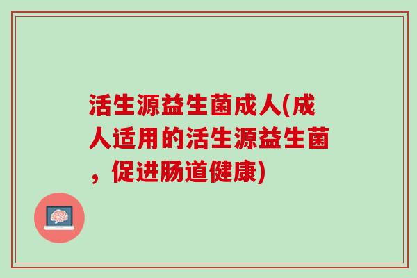活生源益生菌成人(成人适用的活生源益生菌，促进肠道健康)