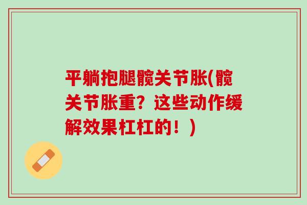 平躺抱腿髋关节胀(髋关节胀重？这些动作缓解效果杠杠的！)