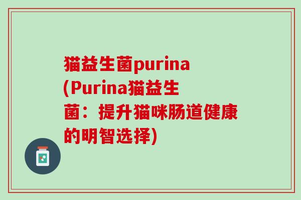 猫益生菌purina(Purina猫益生菌：提升猫咪肠道健康的明智选择)