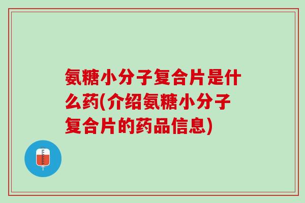 氨糖小分子复合片是什么药(介绍氨糖小分子复合片的药品信息)