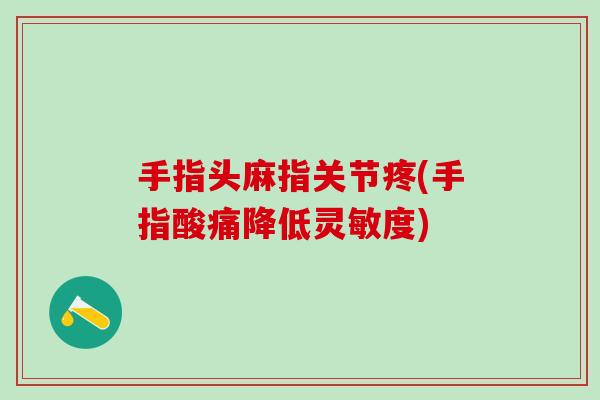 手指头麻指关节疼(手指酸痛降低灵敏度)