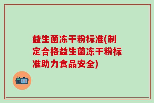 益生菌冻干粉标准(制定合格益生菌冻干粉标准助力食品安全)