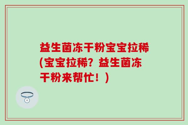 益生菌冻干粉宝宝拉稀(宝宝拉稀？益生菌冻干粉来帮忙！)