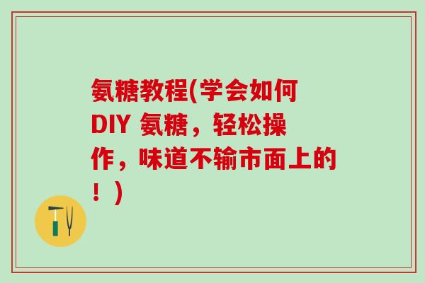 氨糖教程(学会如何 DIY 氨糖，轻松操作，味道不输市面上的！)
