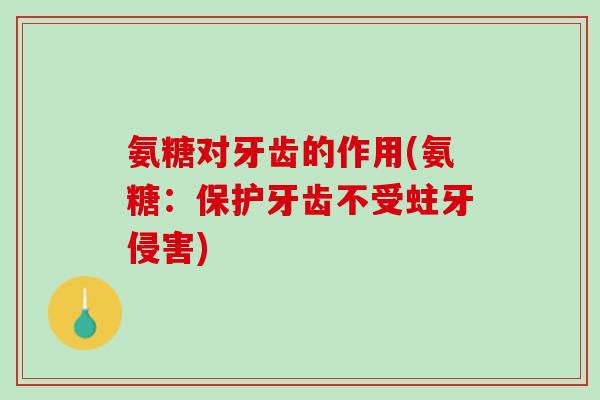 氨糖对牙齿的作用(氨糖：保护牙齿不受蛀牙侵害)