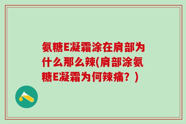氨糖E凝霜涂在肩部为什么那么辣(肩部涂氨糖E凝霜为何辣痛？)