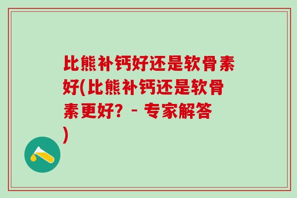 比熊补钙好还是软骨素好(比熊补钙还是软骨素更好？- 专家解答)