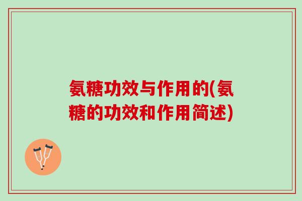 氨糖功效与作用的(氨糖的功效和作用简述)