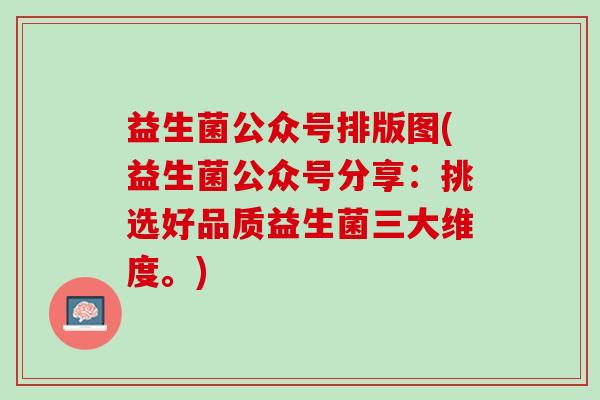益生菌公众号排版图(益生菌公众号分享：挑选好品质益生菌三大维度。)