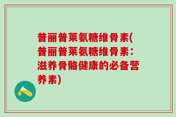 普丽普莱氨糖维骨素(普丽普莱氨糖维骨素：滋养骨骼健康的必备营养素)