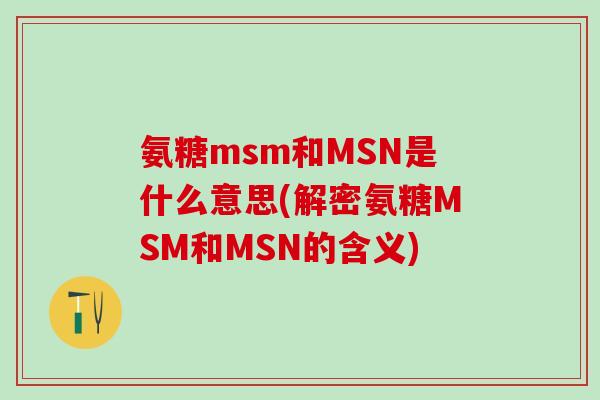氨糖msm和MSN是什么意思(解密氨糖MSM和MSN的含义)