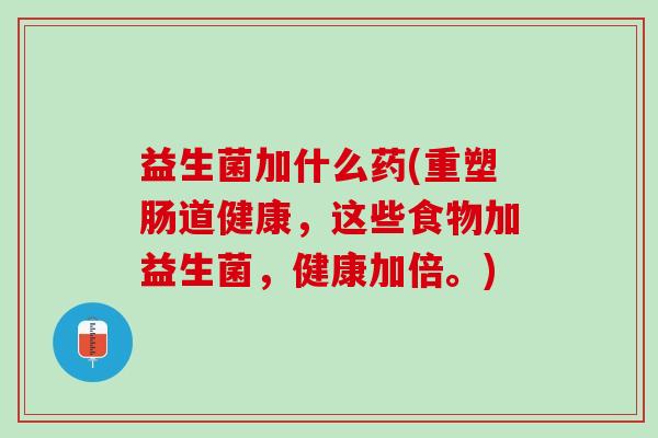 益生菌加什么药(重塑肠道健康，这些食物加益生菌，健康加倍。)